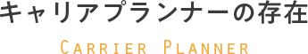 キャリアプランナーの存在 Carrier Planner
